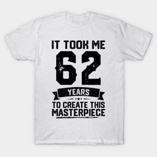 It Took Me 62 Years To Create This Masterpiece 62nd Birthday T-Shirt